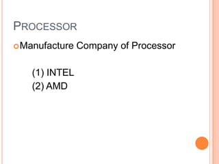 PROCESSOR
 Manufacture

(1) INTEL
(2) AMD

Company of Processor

 
