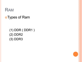 RAM
 Types

of Ram

(1) DDR ( DDR1 )
(2) DDR2
(3) DDR3

 