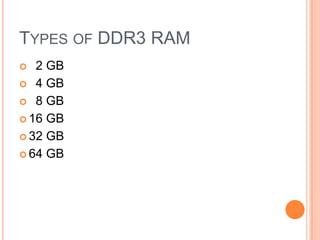 TYPES OF DDR3 RAM
2 GB
 4 GB
 8 GB
 16 GB
 32 GB
 64 GB


 