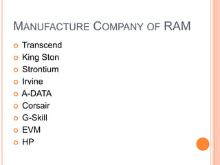 MANUFACTURE COMPANY OF RAM










Transcend
King Ston
Strontium
Irvine
A-DATA
Corsair
G-Skill
EVM
HP

 
