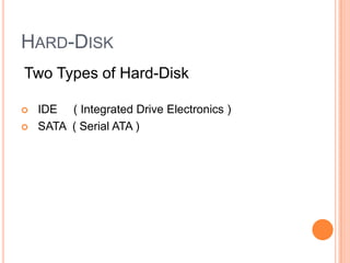 HARD-DISK
Two Types of Hard-Disk



IDE ( Integrated Drive Electronics )
SATA ( Serial ATA )

 