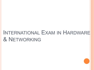 INTERNATIONAL EXAM IN HARDWARE
& NETWORKING

 