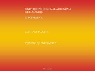UNIVERSIDAD REGIONAL AUTONOMA
DE LOS ANDES
INFORMATICA

NATHALY JACOME

PRIMERO DE ENFERMERIA

UNIANDES

 