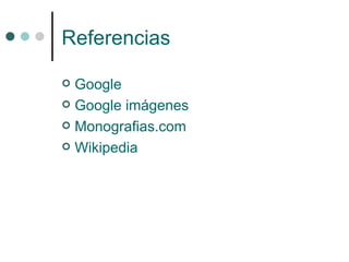 Referencias

 Google
 Google imágenes

 Monografias.com

 Wikipedia
 