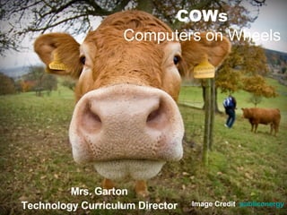 COWs Computers on Wheels Mrs. Garton Technology Curriculum Director Image Credit :  publicenergy 