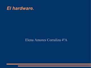 El hardware. Elena Amores Corraliza 4ºA 