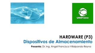 HARDWARE (P3)
Dispositivos de Almacenamiento
Presenta: Dr. Ing. Ángel Francisco Villalpando Reyna
 