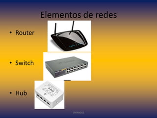Elementos de redes
• Router

• Switch

• Hub
UNIANDES

 