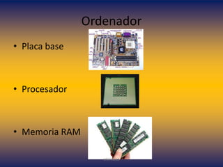 Ordenador
• Placa base

• Procesador

• Memoria RAM
UNIANDES

 