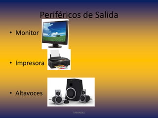 Periféricos de Salida
• Monitor

• Impresora

• Altavoces
UNIANDES

 