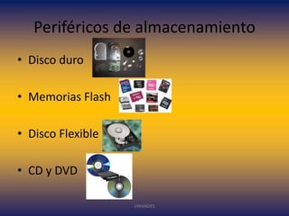 Periféricos de almacenamiento
• Disco duro
• Memorias Flash
• Disco Flexible

• CD y DVD
UNIANDES

 