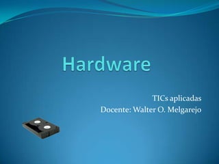 Hardware TICs aplicadas Docente: Walter O. Melgarejo 