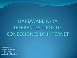 HARDWARE PARA DIFERENTES TIPOS DE CONECCIONES DE INTERNET Integrantes: ,[object Object]