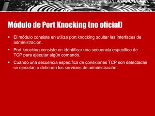 Módulo de Port Knocking (no oficial)
 El módulo consiste en utiliza port knocking ocultar las interfaces de
administració...