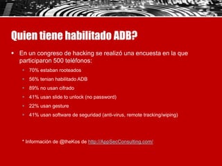 Quien tiene habilitado ADB?
 En un congreso de hacking se realizó una encuesta en la que
participaron 500 teléfonos:
 70...