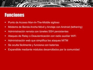Funciones
 Punto de Acceso Man-In-The-Middle sigiloso
 Módems de Banda Ancha Móvil y Anclaje con Android (tethering)
 A...