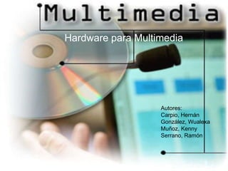 Hardware para Multimedia




                   Autores:
                   Carpio, Hernán
                   González, Wualexa
                   Muñoz, Kenny
                   Serrano, Ramón
 