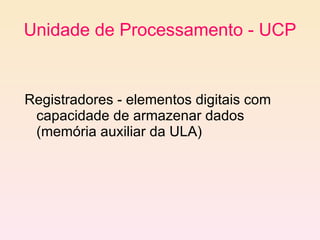 Unidade de Processamento - UCP Registradores - elementos digitais com capacidade de armazenar dados (memória auxiliar da ULA) 