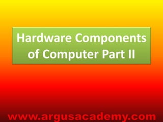 Hardware Components 
of Computer Part II 
 