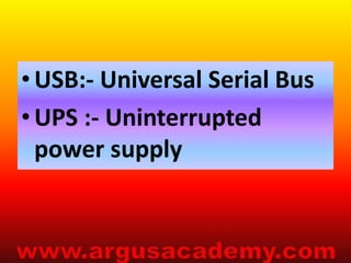 • USB:- Universal Serial Bus 
• UPS :- Uninterrupted 
power supply 

