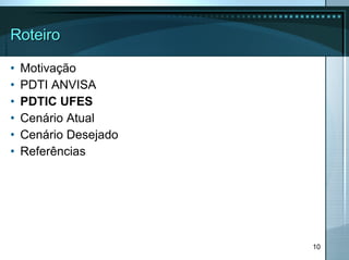 Roteiro Motivação PDTI ANVISA  PDTIC UFES Cenário Atual Cenário Desejado Referências 