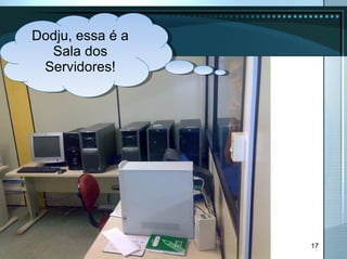 Dodju, essa é a Sala dos Servidores! 