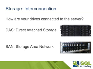 Storage: Interconnection
How are your drives connected to the server?
DAS: Direct Attached Storage

SAN: Storage Area Network

 