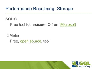 Performance Baselining: Storage
SQLIO
Free tool to measure IO from Microsoft
IOMeter
Free, open source, tool

 