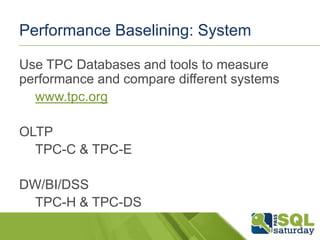 Performance Baselining: System
Use TPC Databases and tools to measure
performance and compare different systems
www.tpc.org
OLTP
TPC-C & TPC-E
DW/BI/DSS
TPC-H & TPC-DS

 
