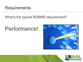 Requirements
What’s the typical RDBMS requirement?

Performance!

 