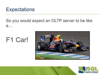 Expectations
So you would expect an OLTP server to be like
a…

F1 Car!

 