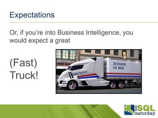 Expectations
Or, if you’re into Business Intelligence, you
would expect a great

(Fast)
Truck!

 