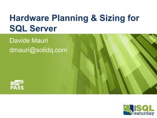 Hardware Planning & Sizing for
SQL Server
Davide Mauri
dmauri@solidq.com

 