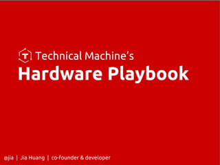 Technical Machine’s
Hardware Playbook
@jia | Jia Huang | co-founder & developer
 