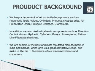 ▸ We keep a large stock of Air controlled equipments such as
Pneumatic Tools, Valves, Cylinders, Pneumatic Accessories, Ai...