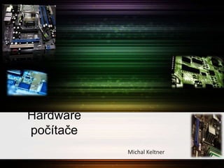Hardware
počítače
           Michal Keltner
 