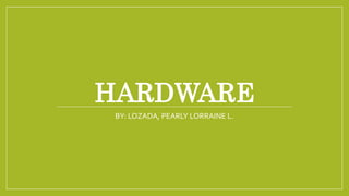 HARDWARE
BY: LOZADA, PEARLY LORRAINE L.
 