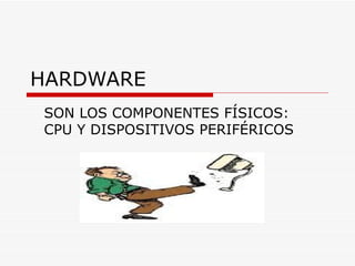 HARDWARE SON LOS COMPONENTES FÍSICOS: CPU Y DISPOSITIVOS PERIFÉRICOS 