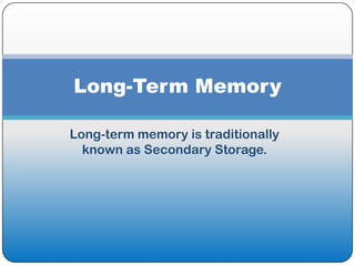 Long-Term Memory

Long-term memory is traditionally
  known as Secondary Storage.
 