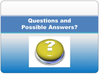 Questions and
Possible Answers?
 
