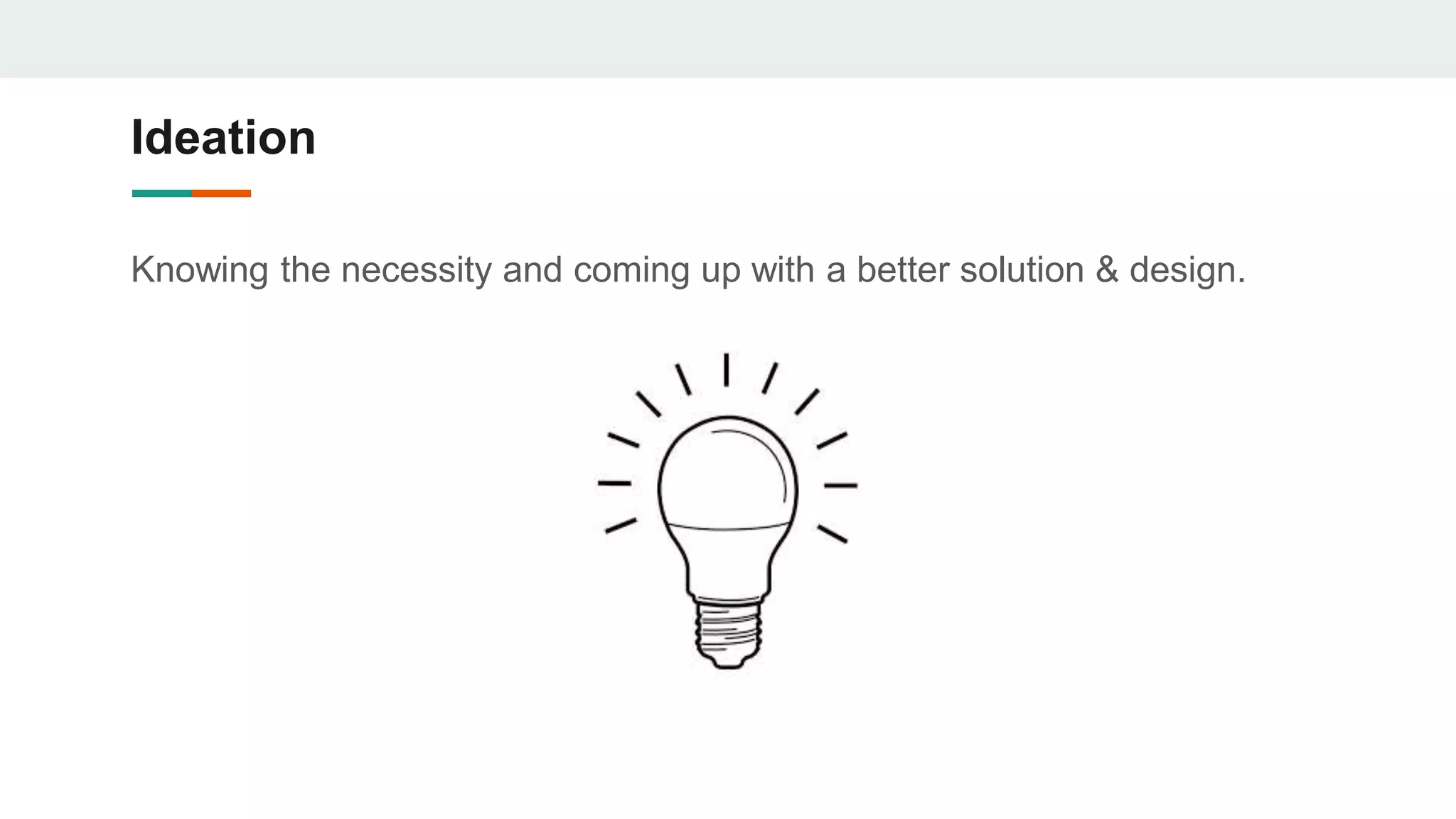 Ideation
Knowing the necessity and coming up with a better solution & design.
 