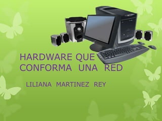 HARDWARE QUE
CONFORMA UNA RED
LILIANA MARTINEZ REY
 