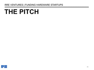THE PITCH
RRE VENTURES | FUNDING HARDWARE STARTUPS
36
 