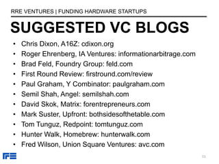 SUGGESTED VC BLOGS
RRE VENTURES | FUNDING HARDWARE STARTUPS
• Chris Dixon, A16Z: cdixon.org
• Roger Ehrenberg, IA Ventures...