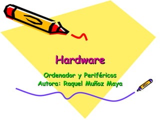 Hardware Ordenador y Periféricos Autora: Raquel Muñoz Maya