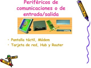 Periféricos de comunicaciones o de entrada/salida Pantalla táctil, Módem Tarjeta de red, Hub y Router