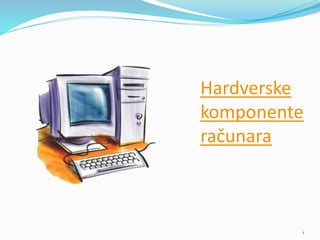 Hardverske
komponente
računara
1
 