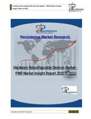 Hardware Reconfigurable Devices Market - PMR Market Insight
Report 2015 to 2021
Persistence Market Research
Hardware Reconfigurable Devices Market -
PMR Market Insight Report 2015 to 2021
Persistence Market Research 1
 