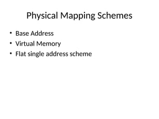 Physical Mapping Schemes
• Base Address
• Virtual Memory
• Flat single address scheme
 