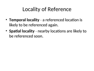 Locality of Reference
• Temporal locality a referenced location is
‐
likely to be referenced again.
• Spatial locality nearby locations are likely to
‐
be referenced soon.
 